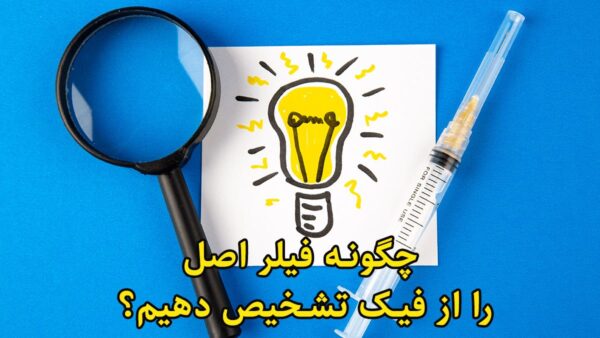 چگونه فیلر اصل را از فیک تشخیص دهیم؟